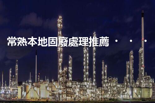 常熟本地固廢處理推薦，靠譜的都在這兒啦！